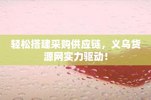 轻松搭建采购供应链，义乌货源网实力驱动！