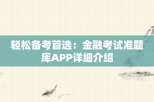 轻松备考首选：金融考试准题库APP详细介绍