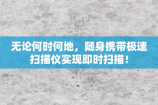 无论何时何地，随身携带极速扫描仪实现即时扫描！