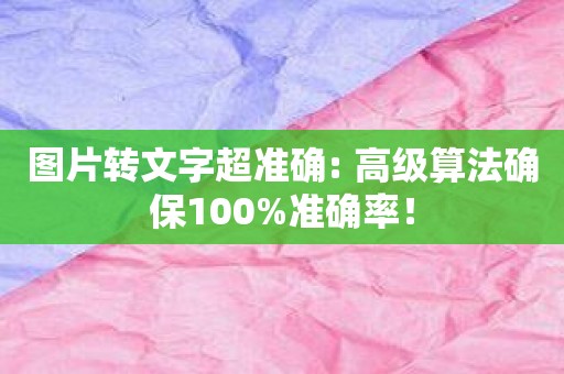 图片转文字超准确: 高级算法确保100%准确率！