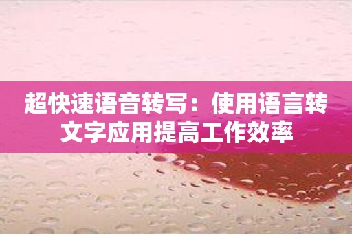 超快速语音转写：使用语言转文字应用提高工作效率
