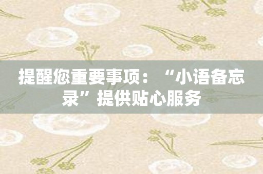 提醒您重要事项：“小语备忘录”提供贴心服务
