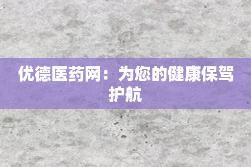 优德医药网：为您的健康保驾护航