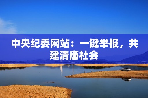 中央纪委网站：一键举报，共建清廉社会
