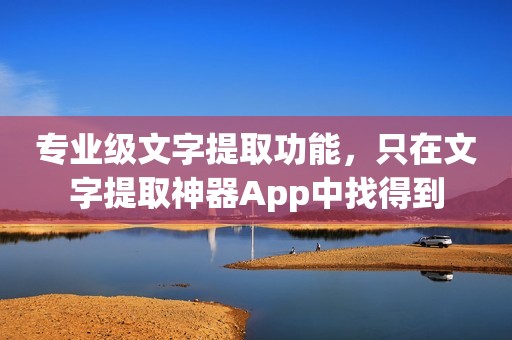 专业级文字提取功能，只在文字提取神器App中找得到