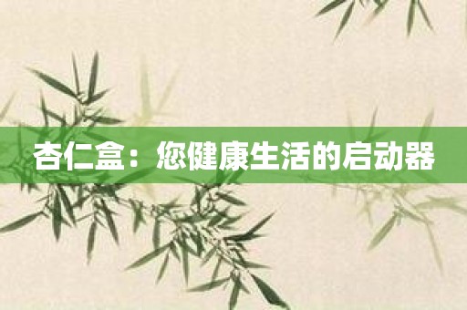 杏仁盒：您健康生活的启动器