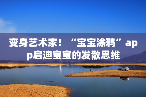变身艺术家！“宝宝涂鸦”app启迪宝宝的发散思维