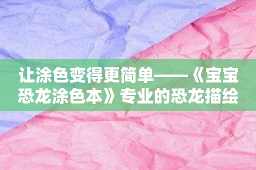 让涂色变得更简单——《宝宝恐龙涂色本》专业的恐龙描绘风格，供儿童涂色畅游！