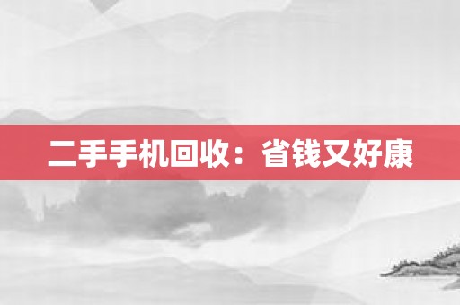 二手手机回收：省钱又好康