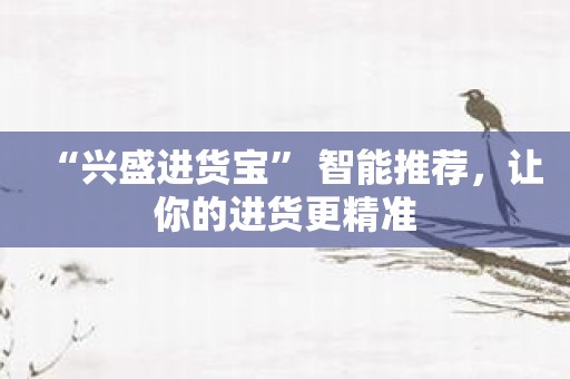 “兴盛进货宝” 智能推荐，让你的进货更精准