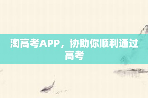 淘高考APP，协助你顺利通过高考