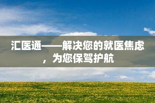 汇医通——解决您的就医焦虑，为您保驾护航