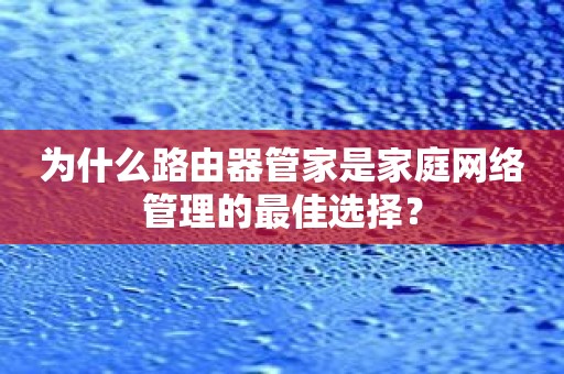 为什么路由器管家是家庭网络管理的最佳选择？