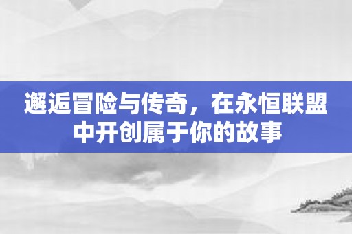 邂逅冒险与传奇，在永恒联盟中开创属于你的故事