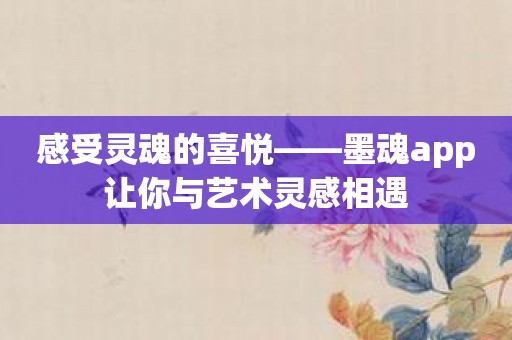 感受灵魂的喜悦——墨魂app让你与艺术灵感相遇