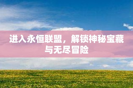 进入永恒联盟，解锁神秘宝藏与无尽冒险