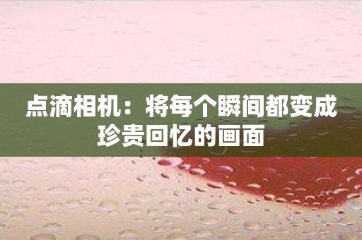 点滴相机：将每个瞬间都变成珍贵回忆的画面