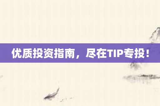 优质投资指南，尽在TIP专投！