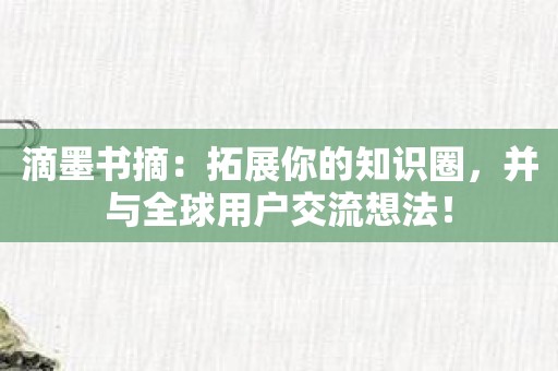 滴墨书摘：拓展你的知识圈，并与全球用户交流想法！