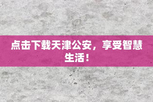 点击下载天津公安，享受智慧生活！