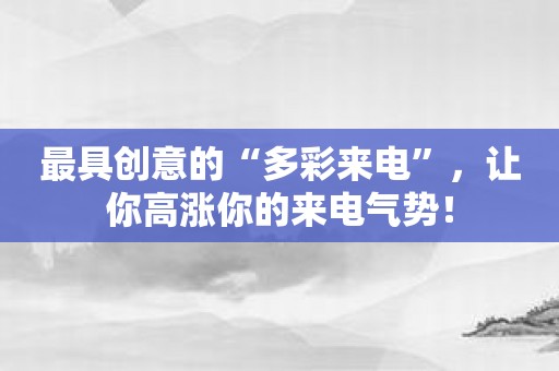 最具创意的“多彩来电”，让你高涨你的来电气势！