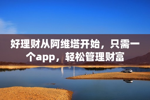 好理财从阿维塔开始，只需一个app，轻松管理财富