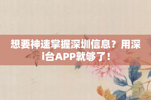想要神速掌握深圳信息？用深i台APP就够了！