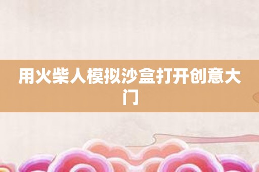 用火柴人模拟沙盒打开创意大门