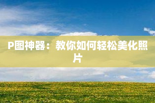 P图神器：教你如何轻松美化照片