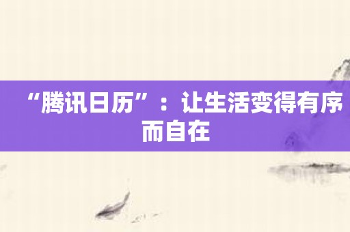 “腾讯日历”：让生活变得有序而自在