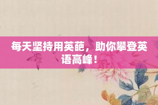 每天坚持用英葩，助你攀登英语高峰！