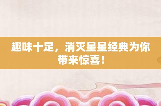 趣味十足，消灭星星经典为你带来惊喜！