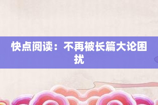 快点阅读：不再被长篇大论困扰
