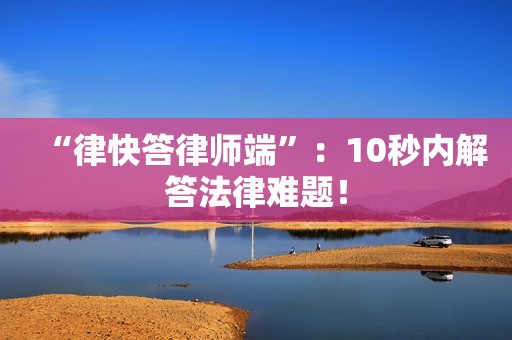 “律快答律师端”：10秒内解答法律难题！