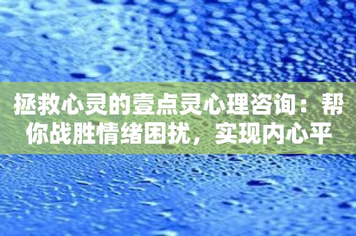 拯救心灵的壹点灵心理咨询：帮你战胜情绪困扰，实现内心平衡