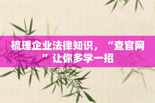 梳理企业法律知识，“查官网”让你多学一招