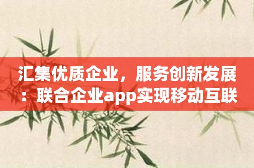 汇集优质企业，服务创新发展：联合企业app实现移动互联网+商业合作体验