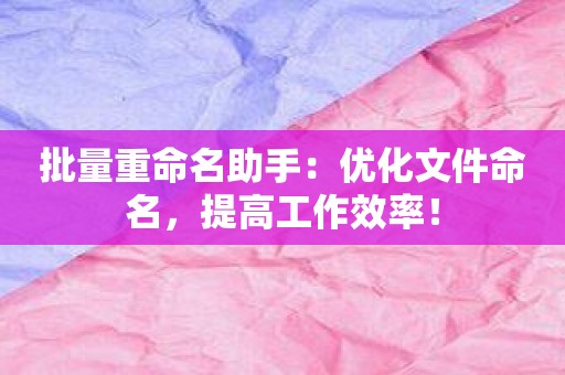 批量重命名助手：优化文件命名，提高工作效率！