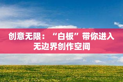 创意无限：“白板”带你进入无边界创作空间