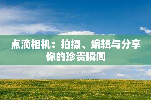点滴相机：拍摄、编辑与分享你的珍贵瞬间