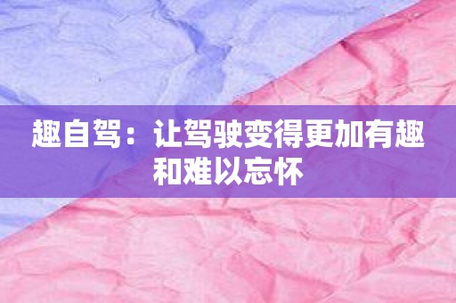 趣自驾：让驾驶变得更加有趣和难以忘怀