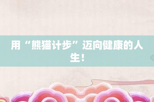 用“熊猫计步”迈向健康的人生！