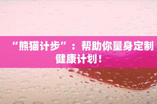 “熊猫计步”：帮助你量身定制健康计划！
