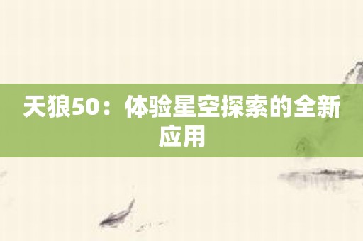天狼50：体验星空探索的全新应用