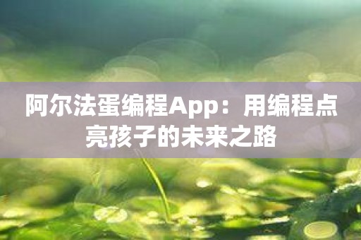阿尔法蛋编程App：用编程点亮孩子的未来之路