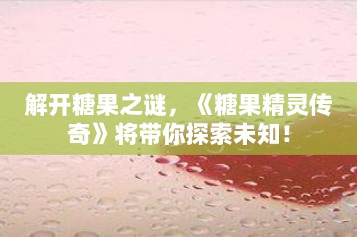解开糖果之谜，《糖果精灵传奇》将带你探索未知！