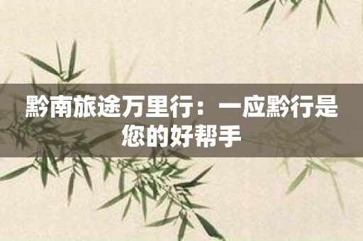 黔南旅途万里行：一应黔行是您的好帮手