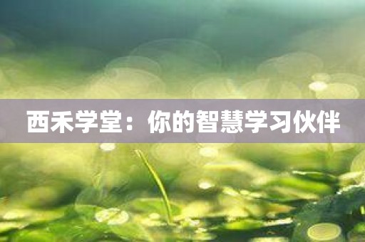 西禾学堂：你的智慧学习伙伴