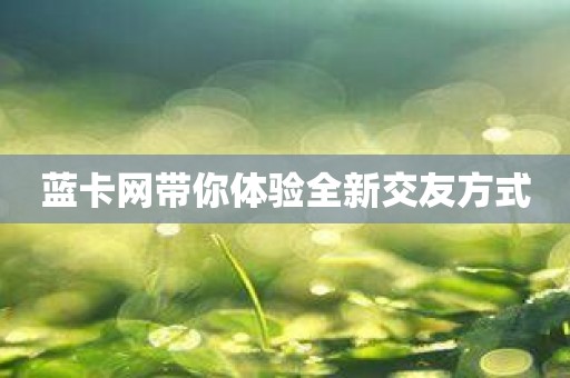 蓝卡网带你体验全新交友方式