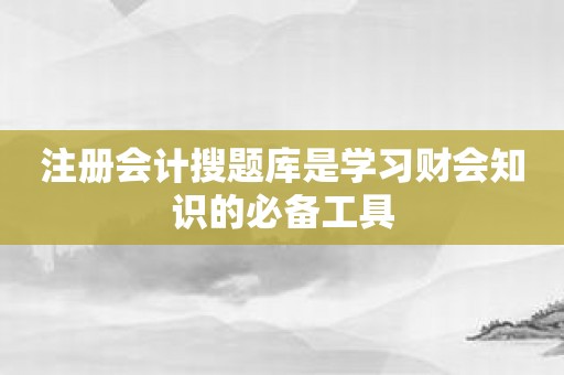 注册会计搜题库是学习财会知识的必备工具